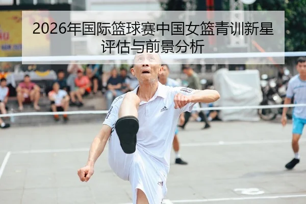 2026年国际篮球赛中国女篮青训新星评估与前景分析