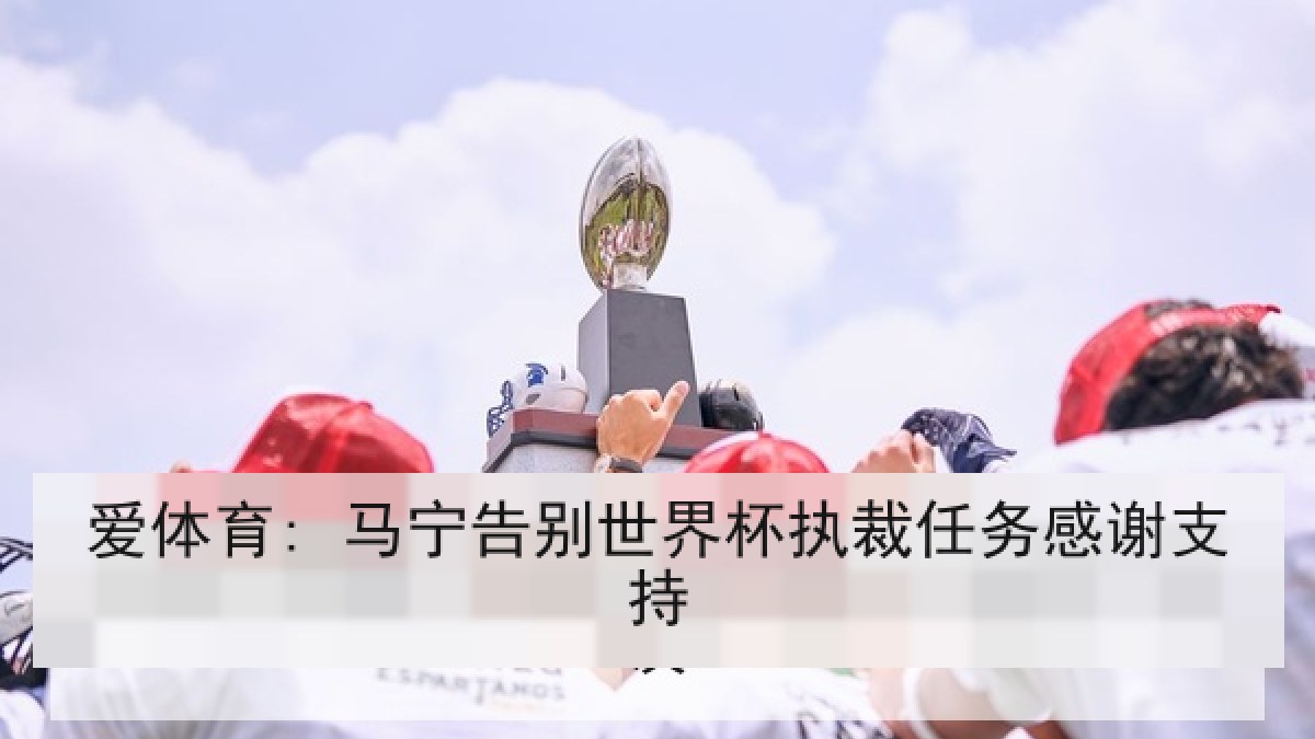 爱体育: 马宁告别世界杯执裁任务感谢支持