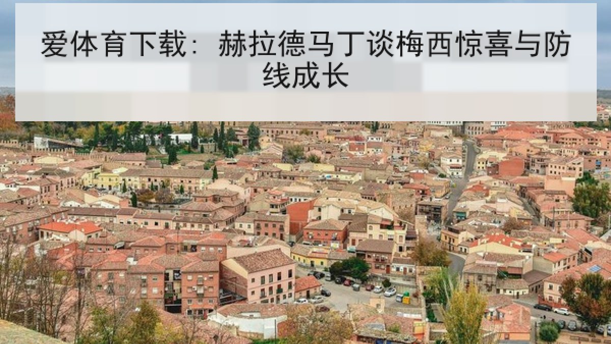 爱体育下载: 赫拉德马丁谈梅西惊喜与防线成长 爱体育下载: 赫拉德马丁谈梅西惊喜与防线成长