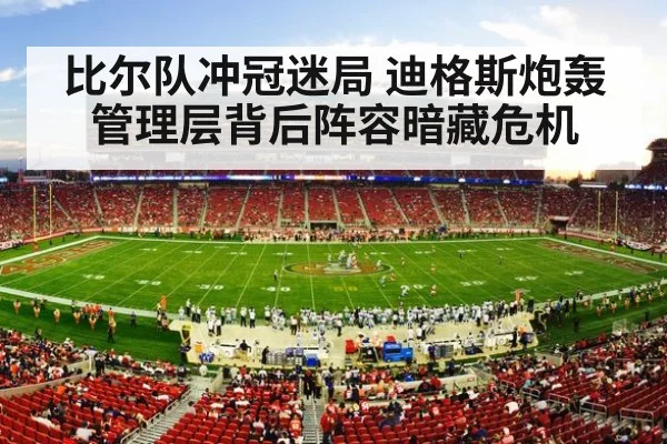 比尔队冲冠迷局 迪格斯炮轰管理层背后阵容暗藏危机