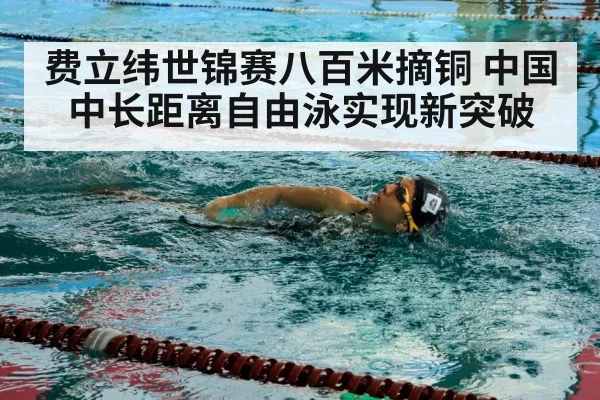费立纬世锦赛八百米摘铜 中国中长距离自由泳实现新突破